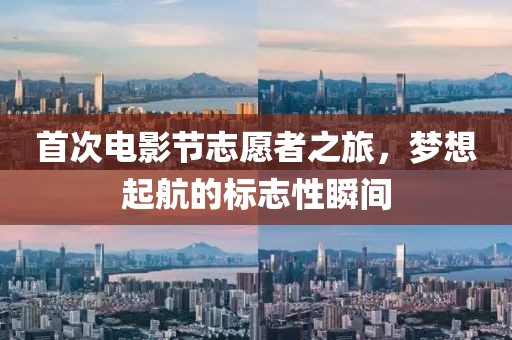 首次电影节志愿者之旅，梦想起航的标志性瞬间
