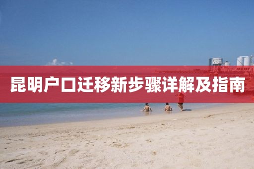 昆明户口迁移新步骤详解及指南