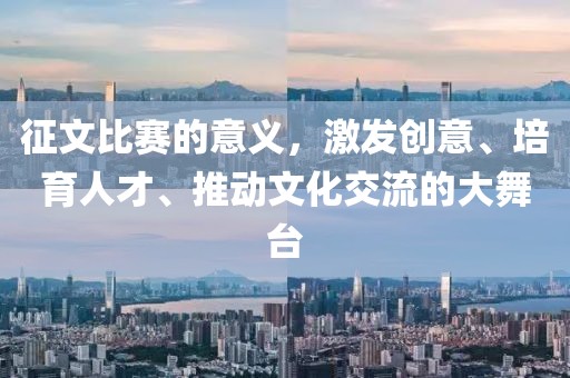 征文比赛的意义，激发创意、培育人才、推动文化交流的大舞台