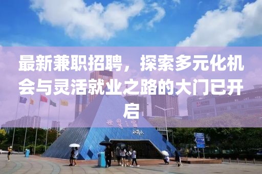 最新兼职招聘，探索多元化机会与灵活就业之路的大门已开启