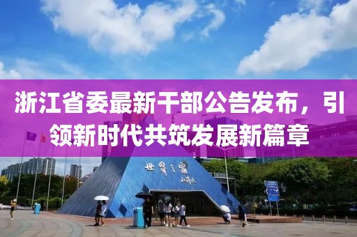 浙江省委最新干部公告发布，引领新时代共筑发展新篇章