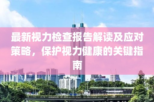 最新视力检查报告解读及应对策略，保护视力健康的关键指南