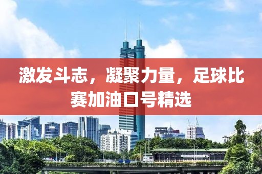 激发斗志，凝聚力量，足球比赛加油口号精选