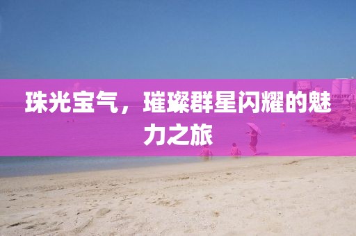 珠光宝气，璀璨群星闪耀的魅力之旅