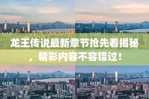 龙王传说最新章节抢先看揭秘，精彩内容不容错过！