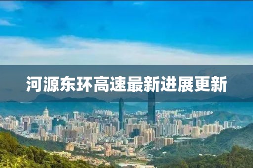 河源东环高速最新进展更新