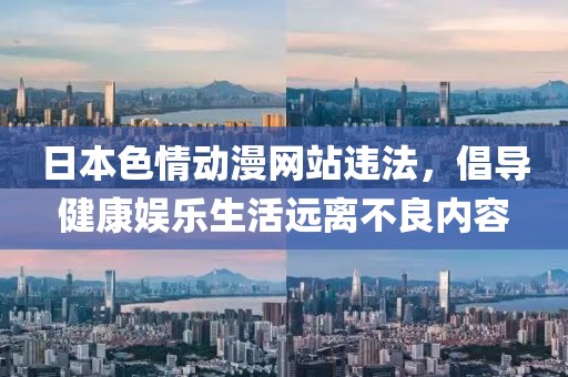日本色情动漫网站违法，倡导健康娱乐生活远离不良内容