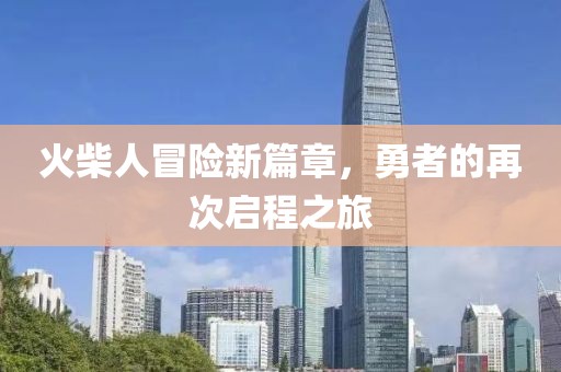 火柴人冒险新篇章，勇者的再次启程之旅
