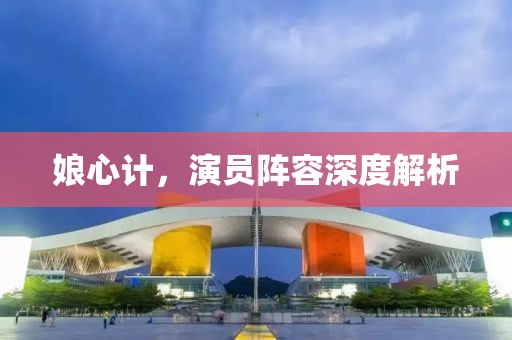 娘心计，演员阵容深度解析