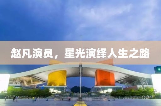 赵凡演员，星光演绎人生之路