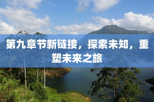 第九章节新链接，探索未知，重塑未来之旅