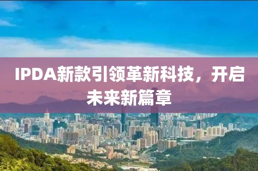 IPDA新款引领革新科技，开启未来新篇章