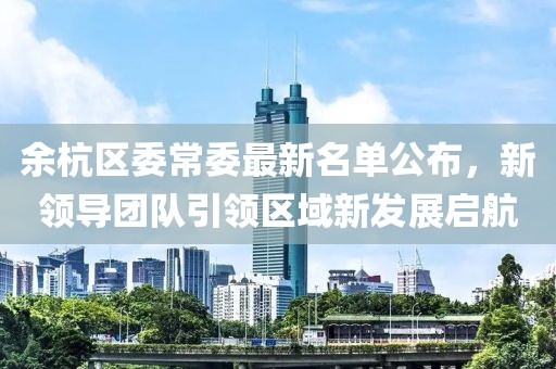 余杭区委常委最新名单公布，新领导团队引领区域新发展启航