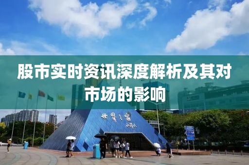 股市实时资讯深度解析及其对市场的影响