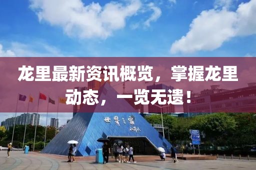 龙里最新资讯概览，掌握龙里动态，一览无遗！