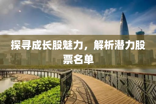 探寻成长股魅力，解析潜力股票名单