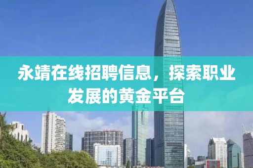 永靖在线招聘信息，探索职业发展的黄金平台