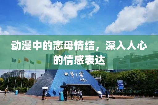 动漫中的恋母情结，深入人心的情感表达