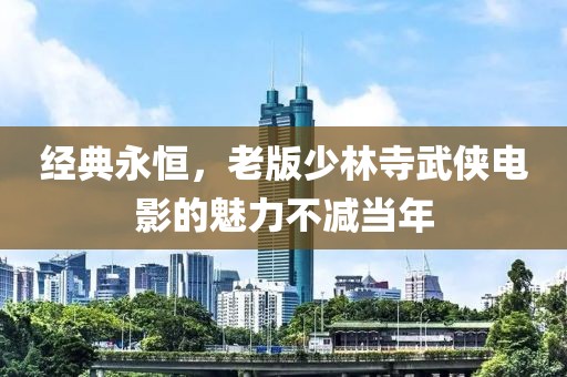 经典永恒，老版少林寺武侠电影的魅力不减当年