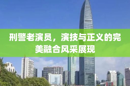 刑警老演员，演技与正义的完美融合风采展现