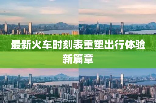 最新火车时刻表重塑出行体验新篇章
