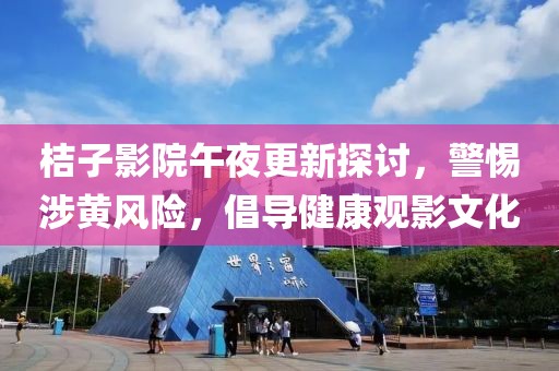 桔子影院午夜更新探讨，警惕涉黄风险，倡导健康观影文化