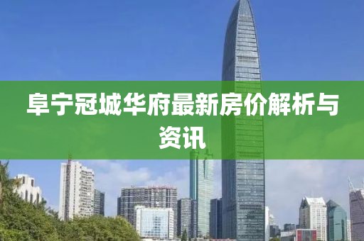 阜宁冠城华府最新房价解析与资讯