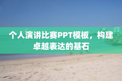个人演讲比赛PPT模板，构建卓越表达的基石