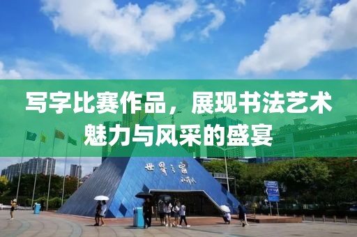 写字比赛作品，展现书法艺术魅力与风采的盛宴