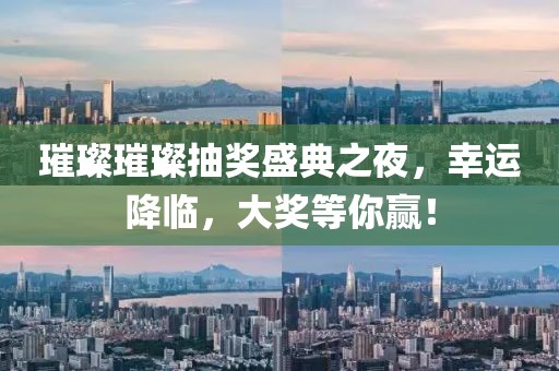 璀璨璀璨抽奖盛典之夜，幸运降临，大奖等你赢！