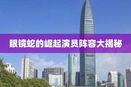 眼镜蛇的崛起演员阵容大揭秘