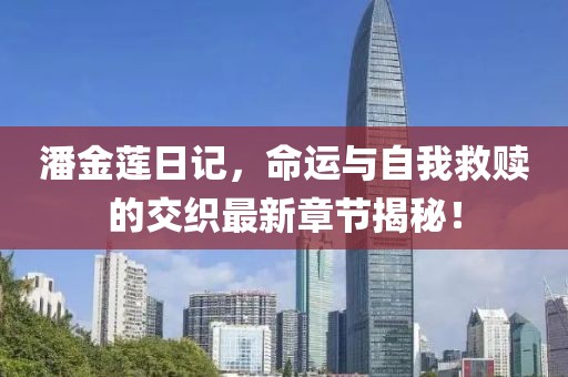 潘金莲日记，命运与自我救赎的交织最新章节揭秘！