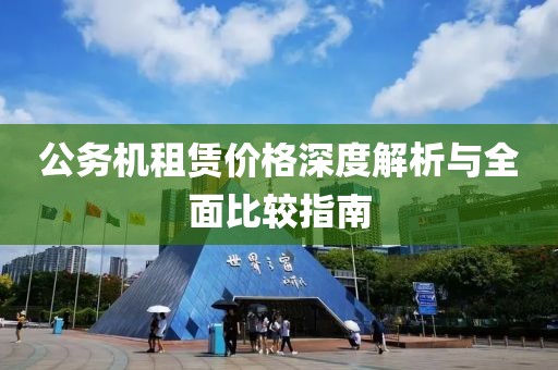 公务机租赁价格深度解析与全面比较指南