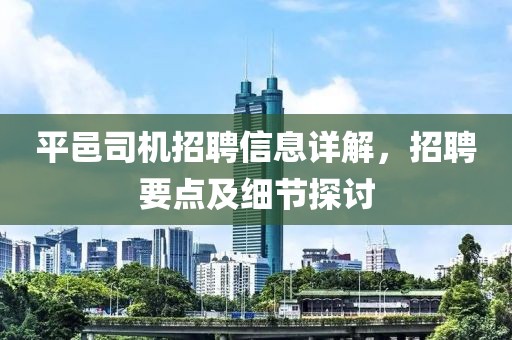 平邑司机招聘信息详解，招聘要点及细节探讨