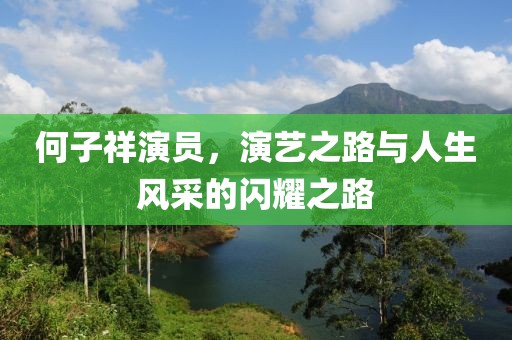 何子祥演员，演艺之路与人生风采的闪耀之路