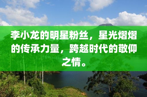 李小龙的明星粉丝，星光熠熠的传承力量，跨越时代的敬仰之情。