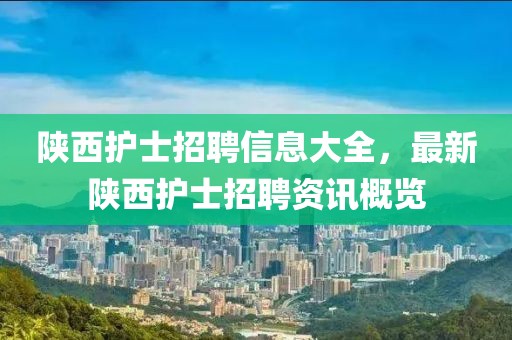 陕西护士招聘信息大全，最新陕西护士招聘资讯概览
