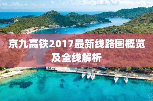 京九高铁2017最新线路图概览及全线解析
