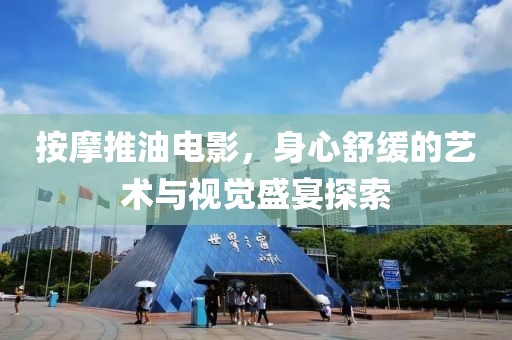 按摩推油电影，身心舒缓的艺术与视觉盛宴探索