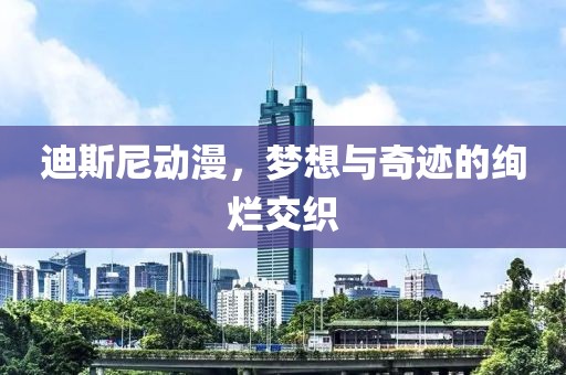 迪斯尼动漫，梦想与奇迹的绚烂交织