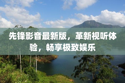 先锋影音最新版，革新视听体验，畅享极致娱乐