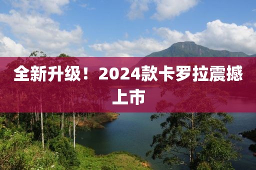 全新升级！2024款卡罗拉震撼上市