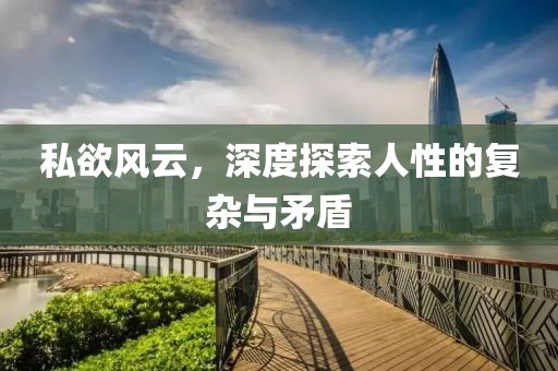 私欲风云，深度探索人性的复杂与矛盾