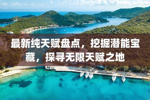 最新纯天赋盘点，挖掘潜能宝藏，探寻无限天赋之地