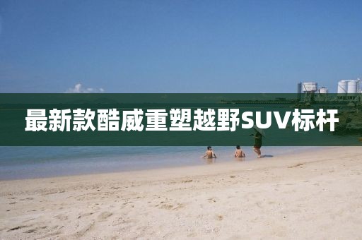 最新款酷威重塑越野SUV标杆