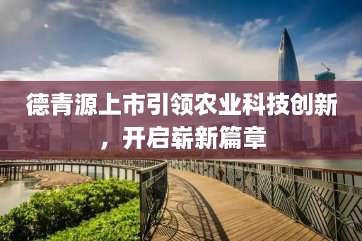 德青源上市引领农业科技创新，开启崭新篇章