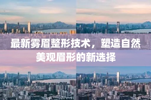 最新雾眉整形技术，塑造自然美观眉形的新选择