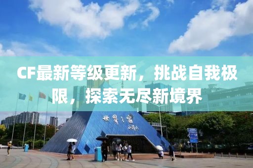 CF最新等级更新，挑战自我极限，探索无尽新境界