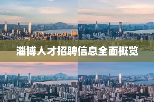 淄博人才招聘信息全面概览