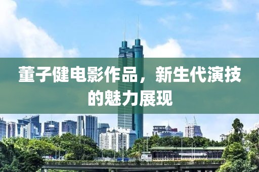 董子健电影作品，新生代演技的魅力展现